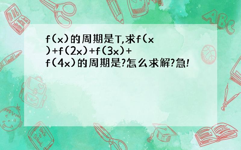 f(x)的周期是T,求f(x)+f(2x)+f(3x)+f(4x)的周期是?怎么求解?急!