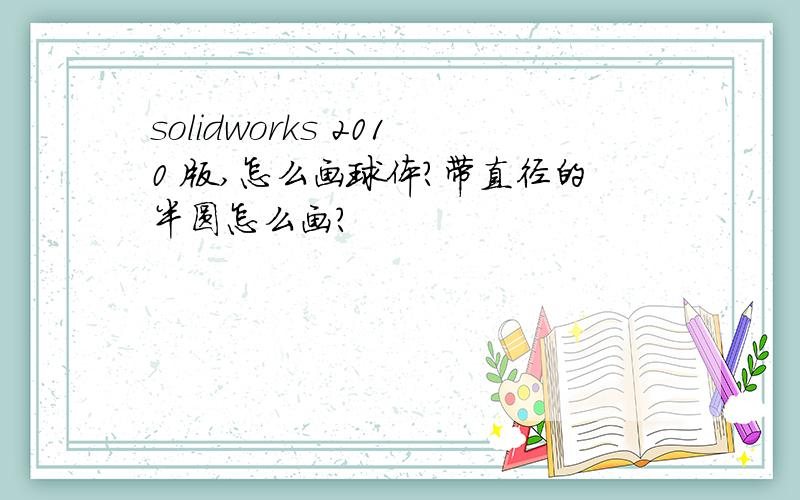 solidworks 2010 版,怎么画球体?带直径的半圆怎么画?