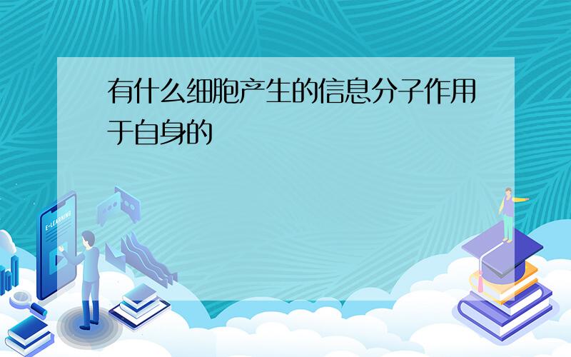 有什么细胞产生的信息分子作用于自身的