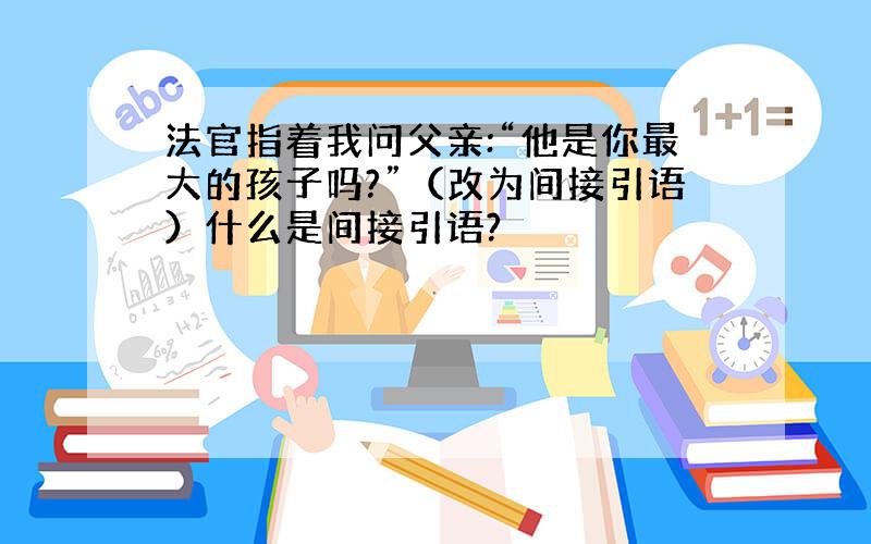 法官指着我问父亲:“他是你最大的孩子吗?”（改为间接引语）什么是间接引语?