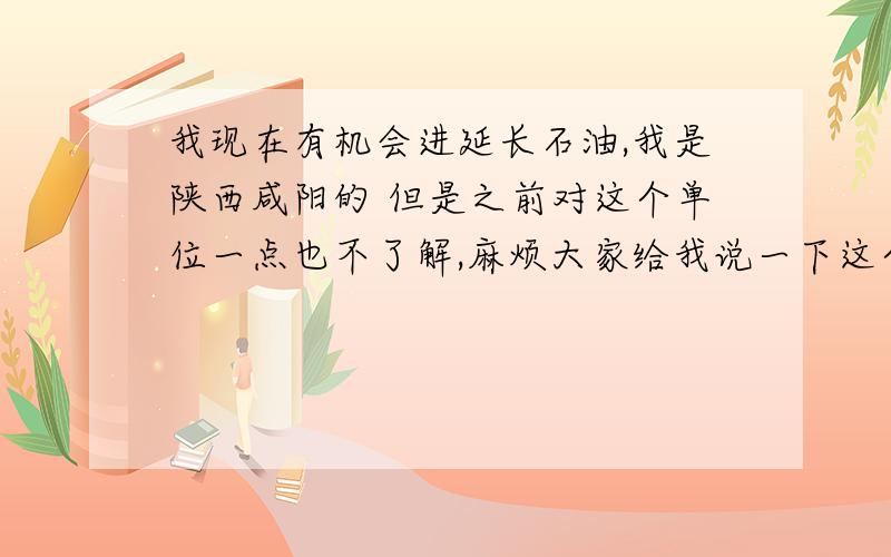 我现在有机会进延长石油,我是陕西咸阳的 但是之前对这个单位一点也不了解,麻烦大家给我说一下这个单位的待遇和前途什么的,我