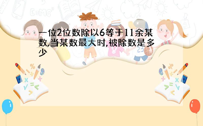 一位2位数除以6等于11余某数,当某数最大时,被除数是多少