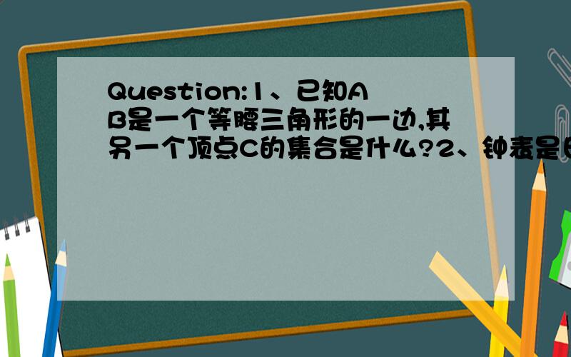 Question:1、已知AB是一个等腰三角形的一边,其另一个顶点C的集合是什么?2、钟表是日常生活中的计时工具.我们观