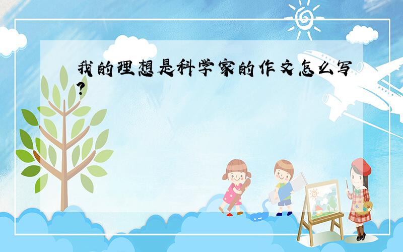 我的理想是科学家的作文怎么写?