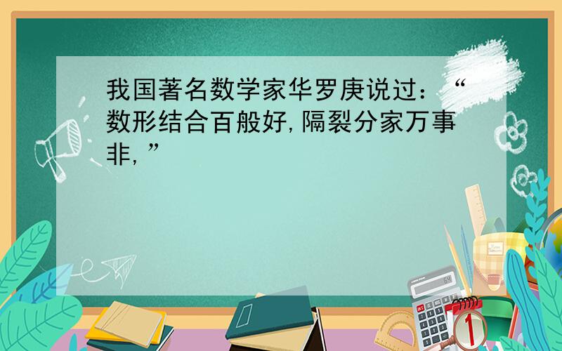 我国著名数学家华罗庚说过：“数形结合百般好,隔裂分家万事非,”