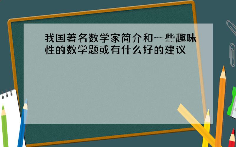 我国著名数学家简介和一些趣味性的数学题或有什么好的建议