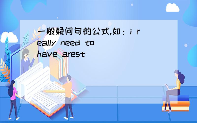 一般疑问句的公式,如：i really need to have arest