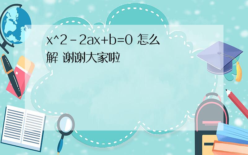 x^2-2ax+b=0 怎么解 谢谢大家啦