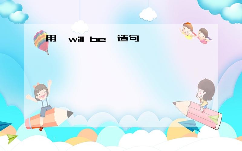 用'will be'造句