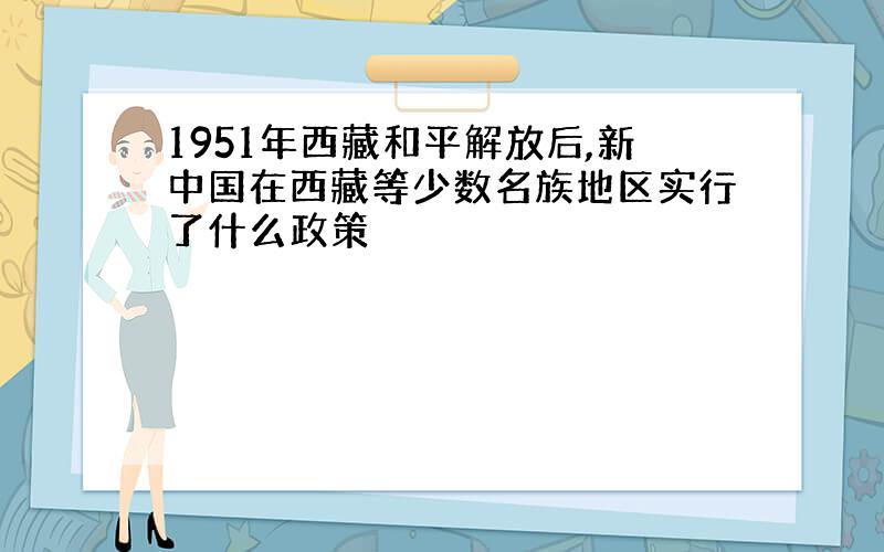 1951年西藏和平解放后,新中国在西藏等少数名族地区实行了什么政策