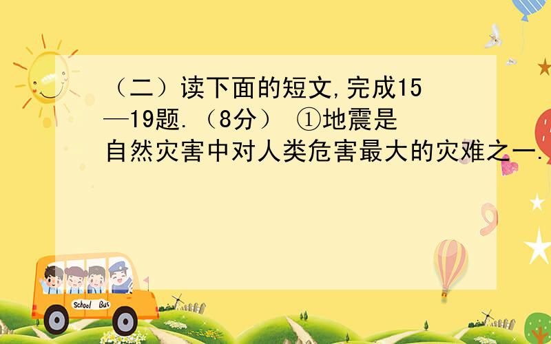 （二）读下面的短文,完成15—19题.（8分） ①地震是自然灾害中对人类危害最大的灾难之一.据不完