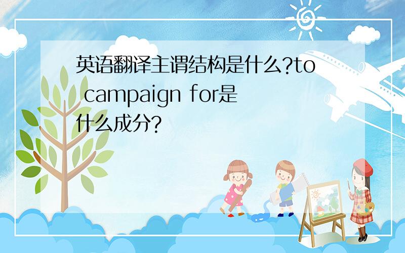 英语翻译主谓结构是什么?to campaign for是什么成分?