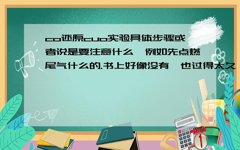 co还原cuo实验具体步骤或者说是要注意什么,例如先点燃尾气什么的.书上好像没有,也过得太久,忘了.