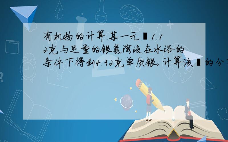 有机物的计算.某一元醛1.12克与足量的银氨溶液在水浴的条件下得到4.32克单质银,计算该醛的分子式,并写出结构简式.