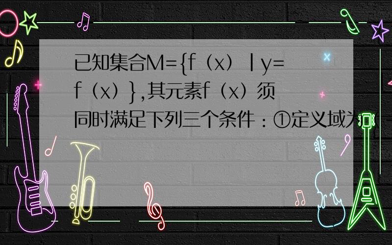 已知集合M={f（x）|y=f（x）},其元素f（x）须同时满足下列三个条件：①定义域为（-1,