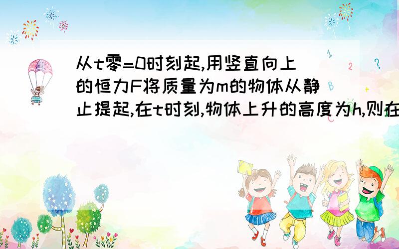 从t零=0时刻起,用竖直向上的恒力F将质量为m的物体从静止提起,在t时刻,物体上升的高度为h,则在时刻t,力F的瞬时功率