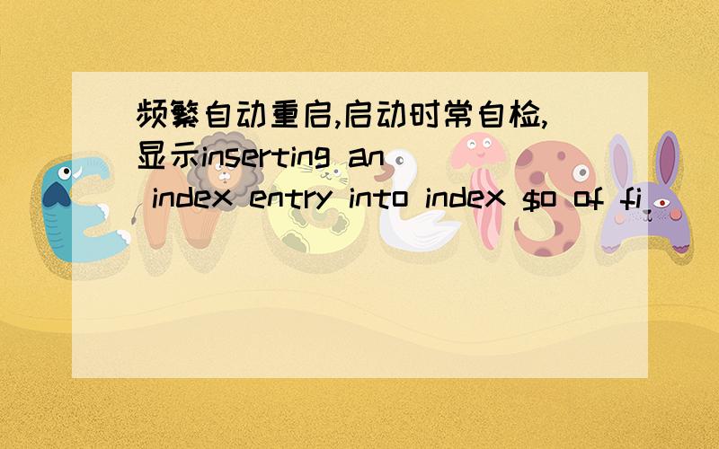 频繁自动重启,启动时常自检,显示inserting an index entry into index $o of fi