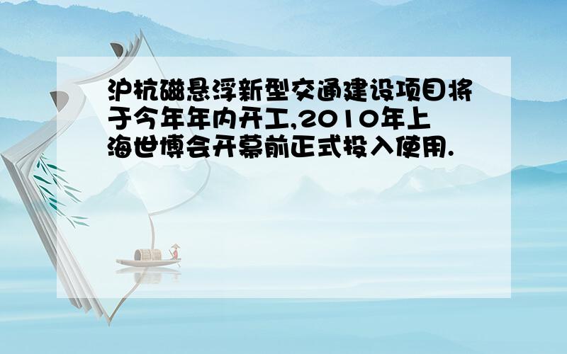 沪杭磁悬浮新型交通建设项目将于今年年内开工,2010年上海世博会开幕前正式投入使用.