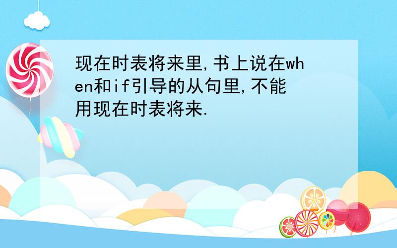 现在时表将来里,书上说在when和if引导的从句里,不能用现在时表将来.