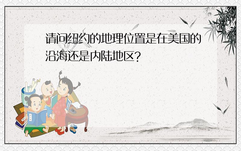 请问纽约的地理位置是在美国的沿海还是内陆地区?