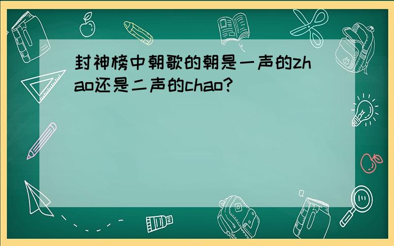 封神榜中朝歌的朝是一声的zhao还是二声的chao?