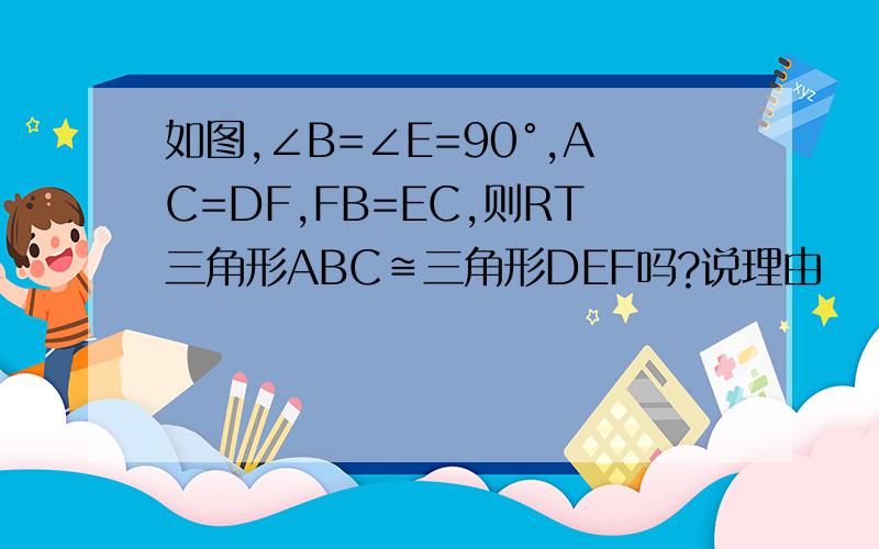 如图,∠B=∠E=90°,AC=DF,FB=EC,则RT三角形ABC≌三角形DEF吗?说理由