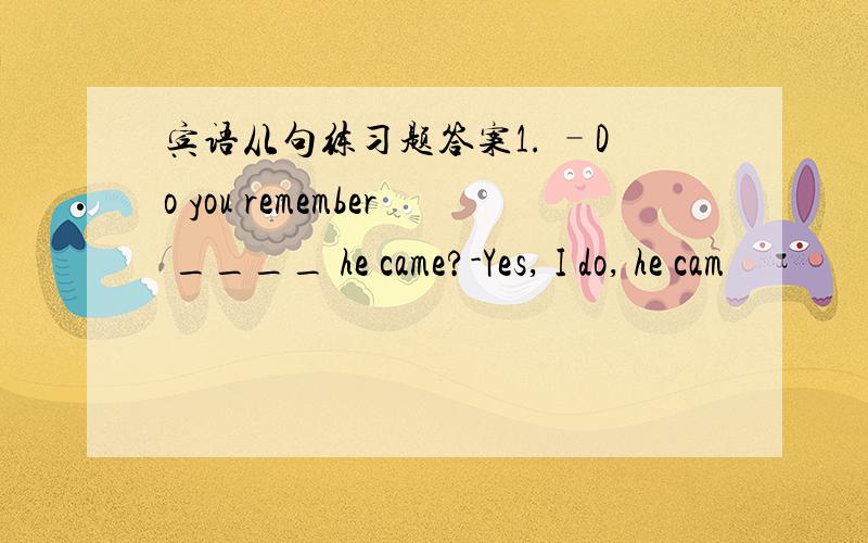 宾语从句练习题答案1. –Do you remember ____ he came?-Yes, I do, he cam