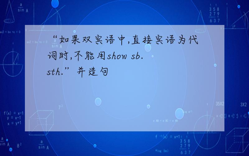 “如果双宾语中,直接宾语为代词时,不能用show sb.sth.”并造句