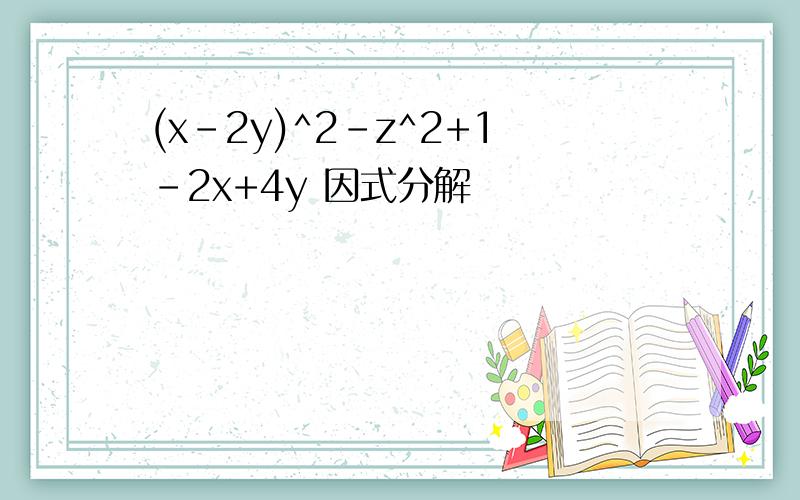 (x-2y)^2-z^2+1-2x+4y 因式分解