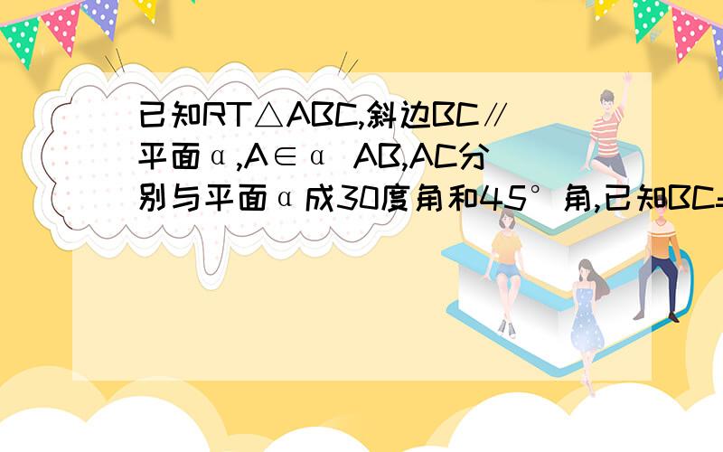 已知RT△ABC,斜边BC∥平面α,A∈α AB,AC分别与平面α成30度角和45°角,已知BC=6,求BC到平面的距离