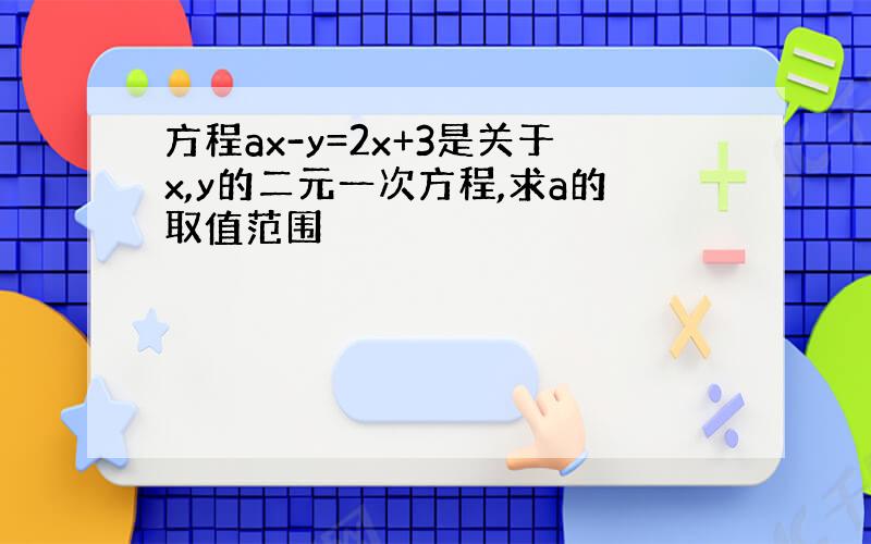 方程ax-y=2x+3是关于x,y的二元一次方程,求a的取值范围