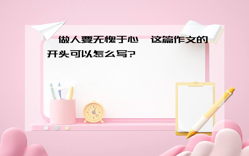 《做人要无愧于心》这篇作文的开头可以怎么写?