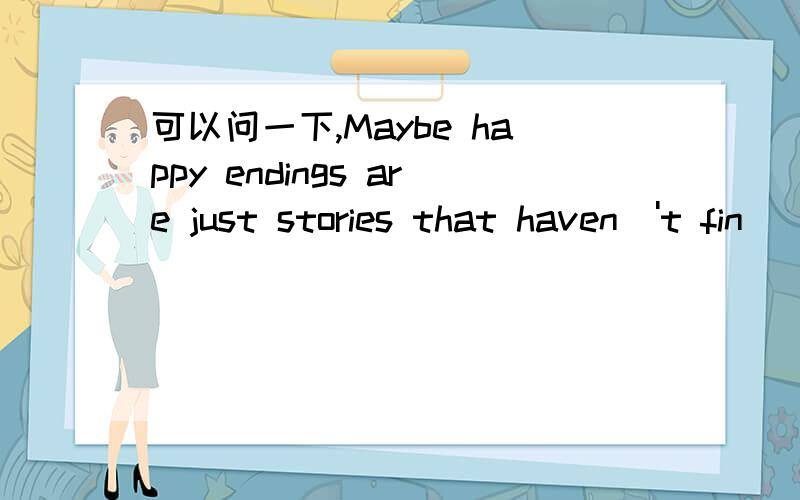 可以问一下,Maybe happy endings are just stories that haven\'t fin