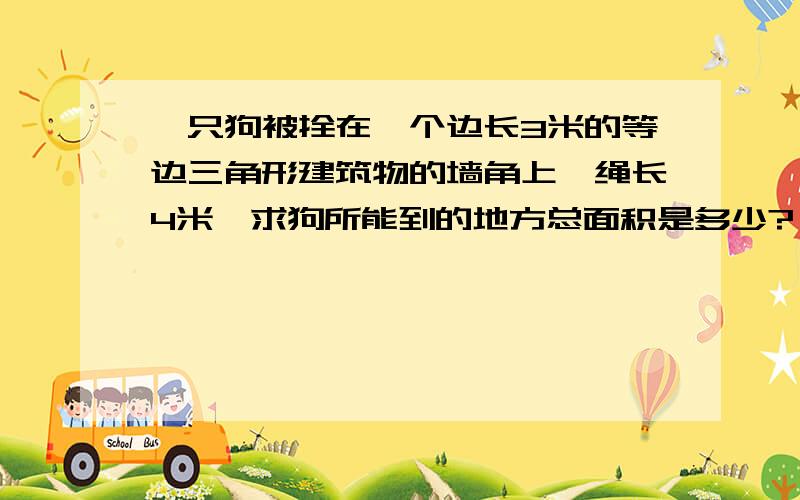 一只狗被拴在一个边长3米的等边三角形建筑物的墙角上,绳长4米,求狗所能到的地方总面积是多少?