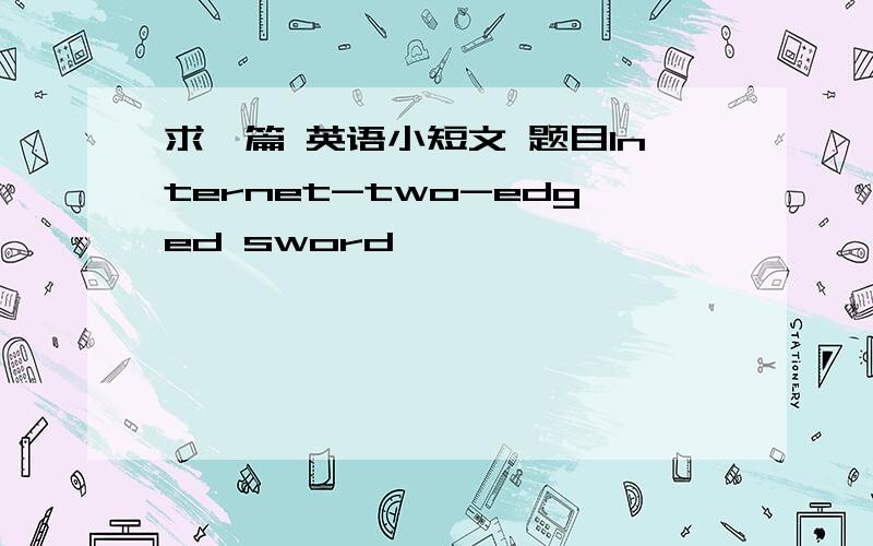 求一篇 英语小短文 题目Internet-two-edged sword