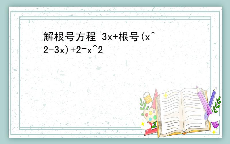 解根号方程 3x+根号(x^2-3x)+2=x^2