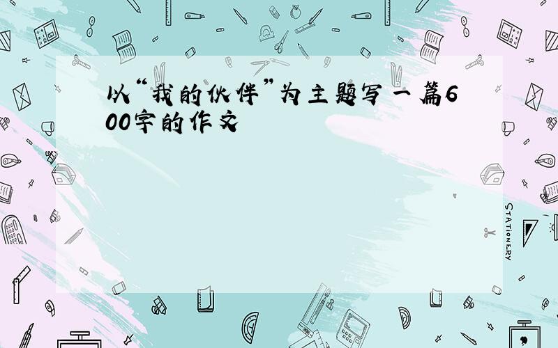 以“我的伙伴”为主题写一篇600字的作文