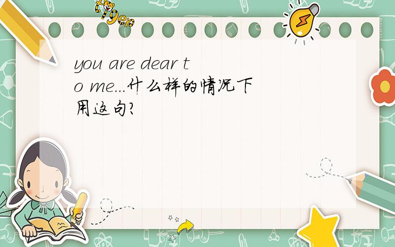 you are dear to me...什么样的情况下用这句?