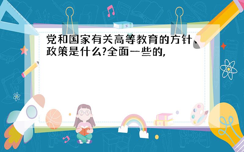 党和国家有关高等教育的方针、政策是什么?全面一些的,