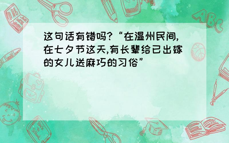 这句话有错吗?“在温州民间,在七夕节这天,有长辈给已出嫁的女儿送麻巧的习俗”