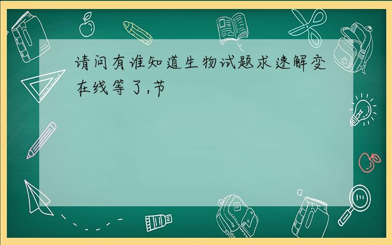 请问有谁知道生物试题求速解变在线等了,节