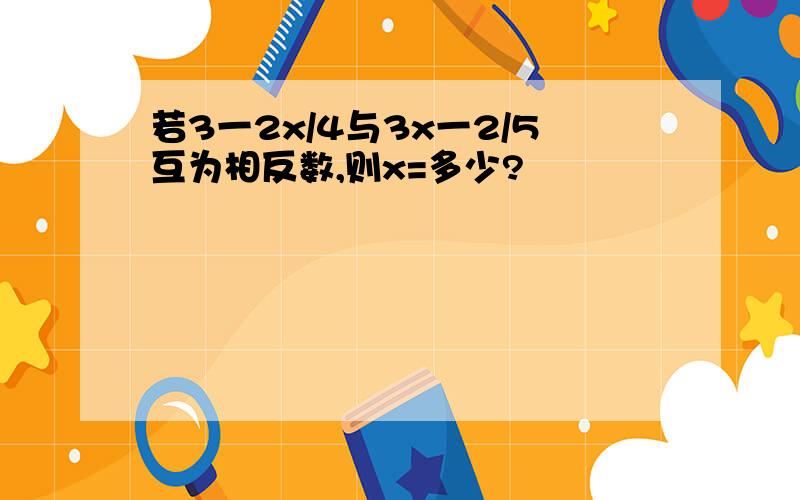 若3一2x/4与3x一2/5互为相反数,则x=多少?