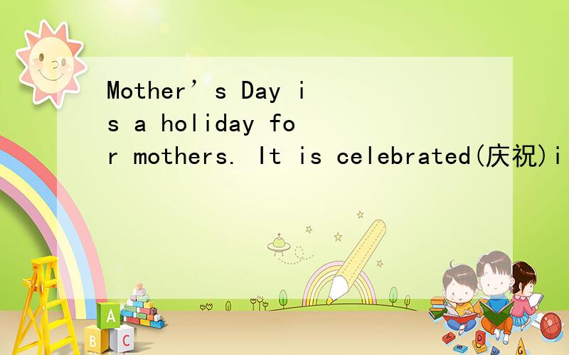 Mother’s Day is a holiday for mothers. It is celebrated(庆祝)i