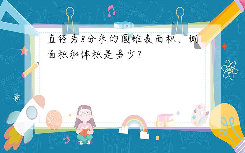 直径为8分米的圆锥表面积、侧面积和体积是多少?