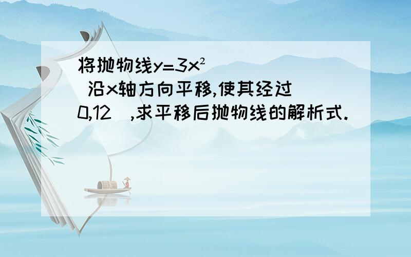 将抛物线y=3x² 沿x轴方向平移,使其经过（0,12）,求平移后抛物线的解析式.