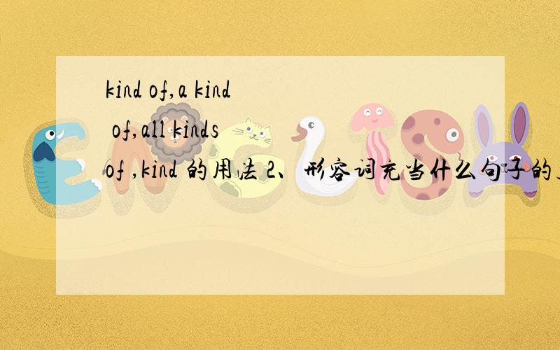 kind of,a kind of,all kinds of ,kind 的用法 2、形容词充当什么句子的主要成分?