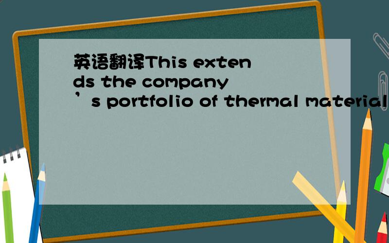 英语翻译This extends the company’s portfolio of thermal material