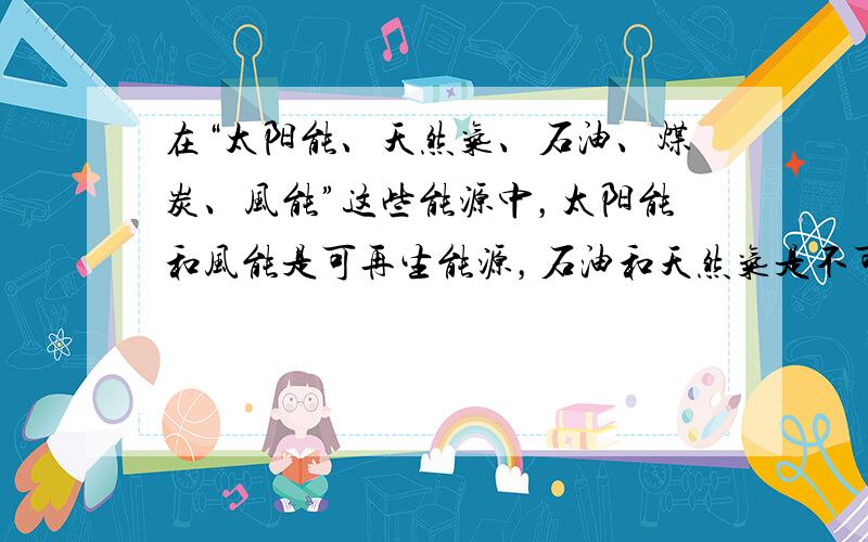 在“太阳能、天然气、石油、煤炭、风能”这些能源中，太阳能和风能是可再生能源，石油和天然气是不可再生能源．故本题