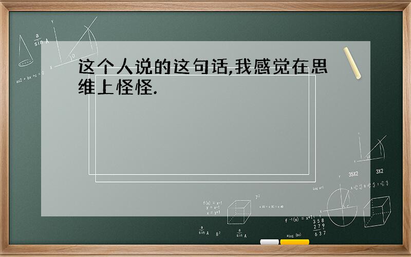 这个人说的这句话,我感觉在思维上怪怪.