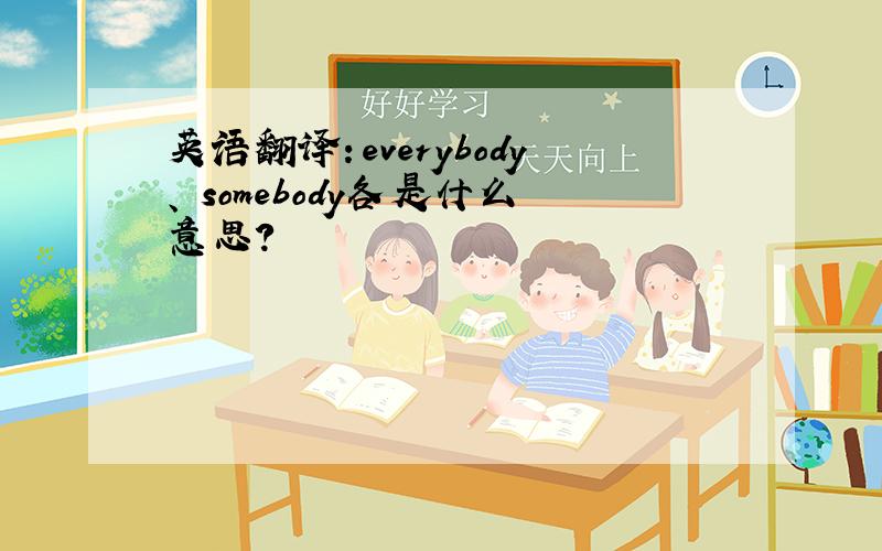 英语翻译：everybody、 somebody各是什么意思?